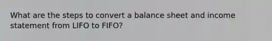 What are the steps to convert a balance sheet and income statement from LIFO to FIFO?