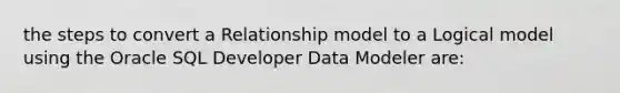 the steps to convert a Relationship model to a Logical model using the Oracle SQL Developer Data Modeler are: