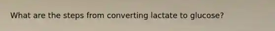 What are the steps from converting lactate to glucose?