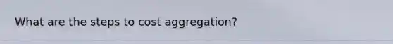 What are the steps to cost aggregation?