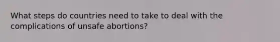 What steps do countries need to take to deal with the complications of unsafe abortions?