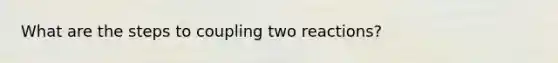 What are the steps to coupling two reactions?