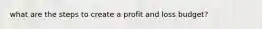 what are the steps to create a profit and loss budget?