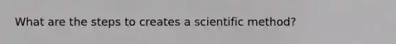 What are the steps to creates a scientific method?