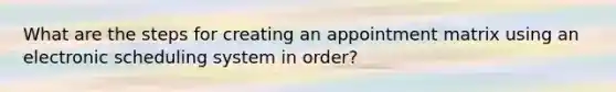 What are the steps for creating an appointment matrix using an electronic scheduling system in order?