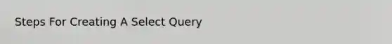 Steps For Creating A Select Query