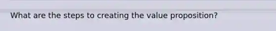 What are the steps to creating the value proposition?