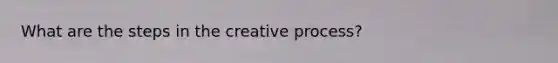 What are the steps in the creative process?