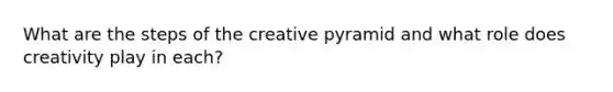 What are the steps of the creative pyramid and what role does creativity play in each?