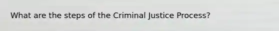 What are the steps of the Criminal Justice Process?