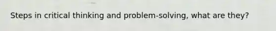 Steps in critical thinking and problem-solving, what are they?