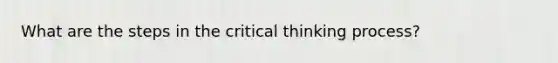 What are the steps in the critical thinking process?