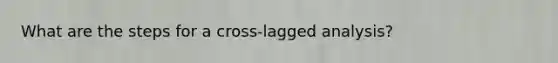 What are the steps for a cross-lagged analysis?