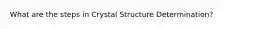 What are the steps in Crystal Structure Determination?