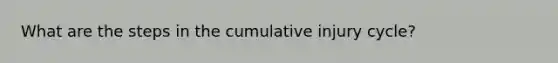 What are the steps in the cumulative injury cycle?