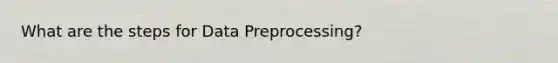 What are the steps for Data Preprocessing?