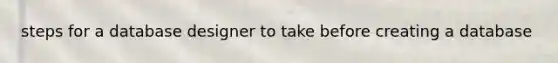 steps for a database designer to take before creating a database