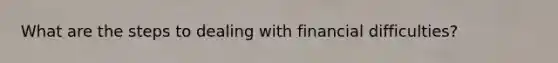 What are the steps to dealing with financial difficulties?