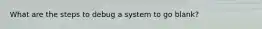 What are the steps to debug a system to go blank?