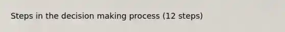 Steps in the decision making process (12 steps)