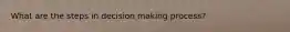 What are the steps in decision making process?