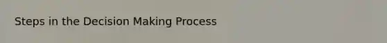 Steps in the Decision Making Process