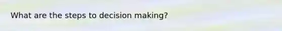 What are the steps to decision making?