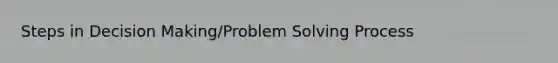 Steps in Decision Making/Problem Solving Process