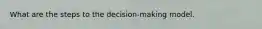 What are the steps to the decision-making model.