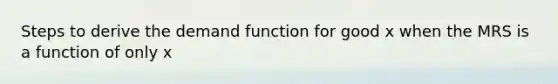 Steps to derive the demand function for good x when the MRS is a function of only x