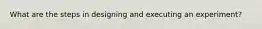 What are the steps in designing and executing an experiment?