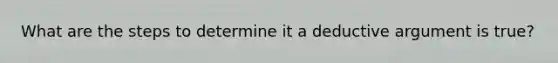 What are the steps to determine it a deductive argument is true?