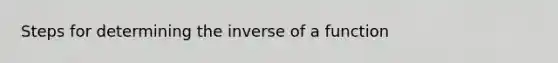 Steps for determining the inverse of a function