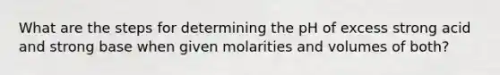 What are the steps for determining the pH of excess strong acid and strong base when given molarities and volumes of both?