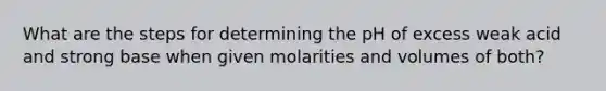 What are the steps for determining the pH of excess weak acid and strong base when given molarities and volumes of both?