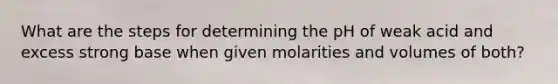 What are the steps for determining the pH of weak acid and excess strong base when given molarities and volumes of both?