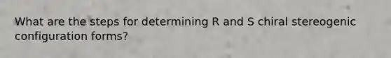 What are the steps for determining R and S chiral stereogenic configuration forms?