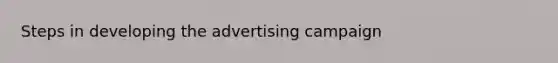 Steps in developing the advertising campaign