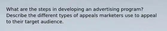 What are the steps in developing an advertising program? Describe the different types of appeals marketers use to appeal to their target audience.