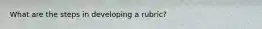 What are the steps in developing a rubric?