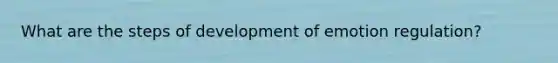 What are the steps of development of emotion regulation?