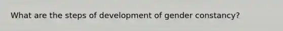 What are the steps of development of gender constancy?