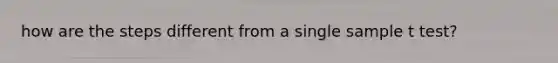 how are the steps different from a single sample t test?