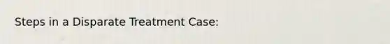 Steps in a Disparate Treatment Case: