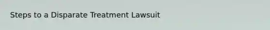 Steps to a Disparate Treatment Lawsuit