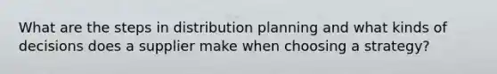 What are the steps in distribution planning and what kinds of decisions does a supplier make when choosing a strategy?