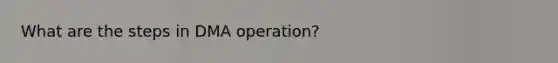 What are the steps in DMA operation?