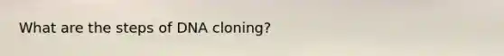 What are the steps of DNA cloning?