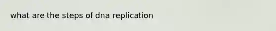 what are the steps of <a href='https://www.questionai.com/knowledge/kofV2VQU2J-dna-replication' class='anchor-knowledge'>dna replication</a>