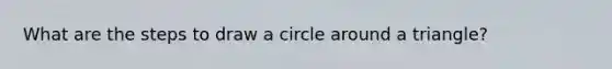 What are the steps to draw a circle around a triangle?